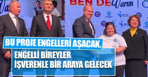 BU PROJE ENGELLERİ AŞACAK, ENGELLİ BİREYLER İŞVERENLE BİR ARAYA GELECEK