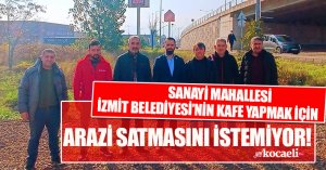 SANAYİ MAHALLESİ İZMİT BELEDİYESİ'NİN ARAZİ SATARAK KAFE YAPMASINI İSETMİYOR