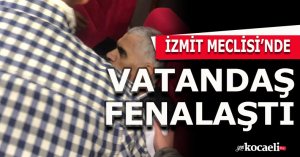 İZMİT MECLİSİNDE VATANDAŞ FENALŞTI