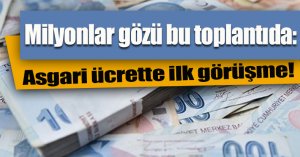 Milyonlar gözü bu toplantıda: Asgari ücrette ilk görüşme!