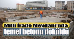 Milli İrade Meydanı’nda temel betonu döküldü   