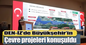 DEN-İZ’de Büyükşehir’in çevre projeleri konuşuldu
