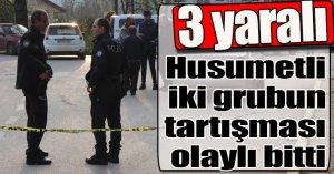 Husumetli iki grubun tartışması olaylı bitti: 3 yaralı