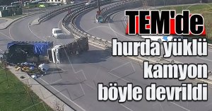 TEM'de hurda yüklü kamyon böyle devrildi