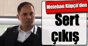Metehan Küpçü'den sert çıkış
