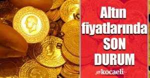 Altın fiyatlarında son durum!