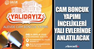 CAM BONCUK YAPIMI İNCELİKLERİ YALI EVLERİNDE ANLATILACAK