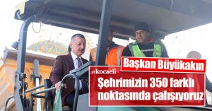 Başkan Büyükakın: Şehrimizin 350 farklı noktasında çalışıyoruz