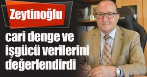 KSO Başkanı Zeytinoğlu cari denge ve işgücü verilerini değerlendirdi
