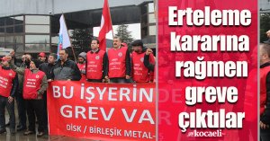 Erteleme kararına rağmen greve çıktılar