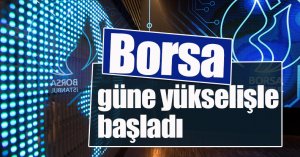 Borsa güne yükselişle başladı