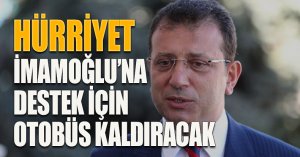 HÜRRİYET İMAMOĞLU’NA DESTEK İÇİN OTOBÜS KALDIRACAK