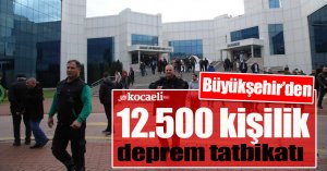 Büyükşehir’den 12.500 kişilik deprem tatbikatı