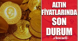 Altın fiyatlarında son durum!