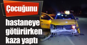 Çocuğunu hastaneye götürürken kaza yaptı