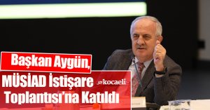 Başkan Aygün, MÜSİAD İstişare Toplantısı’na Katıldı