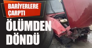 Bariyerlere çarpan otomobilin sürücüsü ölümden döndü