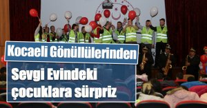 Kocaeli Gönüllülerinden Sevgi Evindeki çocuklara sürpriz