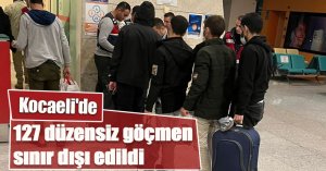 Kocaeli'de 127 düzensiz göçmen sınır dışı edildi