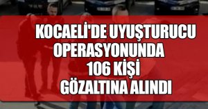 KOCAELİ'DE UYUŞTURUCU OPERASYONUNDA 106 KİŞİ GÖZALTINA ALINDI