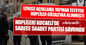 HDPLİLERİ KOCAELİ'DE SADECE SAADET PARTİSİ SAVUNDU