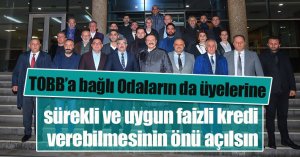 TOBB’a bağlı Odaların da üyelerine sürekli ve uygun faizli kredi verebilmesinin önü açılsın