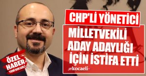 CHP'Lİ YÖNETİCİ MİLLETVEKİLİ ADAY ADAYLIĞI İÇİN İSTİFA ETTİ