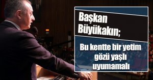 Başkan Büyükakın; Bu kentte bir yetim gözü yaşlı uyumamalı