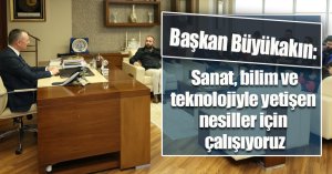 Başkan Büyükakın: Sanat, bilim ve teknolojiyle yetişen nesiller için çalışıyoruz