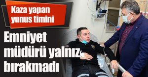 Kaza yapan yunus timini emniyet müdürü yalnız bırakmadı