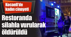 Kocaeli'de kadın cinayeti: Restoranda silahla vurularak öldürüldü