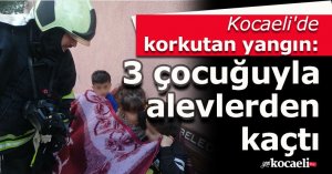 Kocaeli'de korkutan yangın: 3 çocuğuyla alevlerden kaçtı