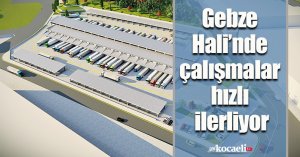 Gebze Hali’nde çalışmalar hızlı ilerliyor
