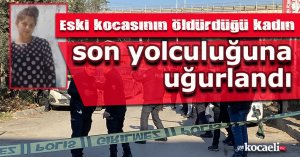 Eski kocasının öldürdüğü kadın son yolculuğuna uğurlandı