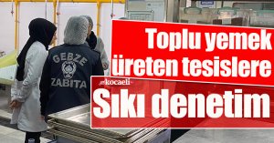 Toplu yemek üreten tesislere sıkı denetim