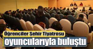 Öğrenciler Şehir Tiyatrosu oyuncularıyla buluştu