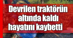 Tarlaya giderken devrilen traktörün altında hayatını kaybetti