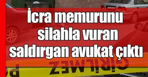İcra memurunu silahla vuran saldırgan avukat çıktı