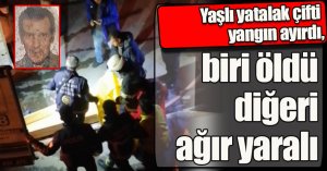Yaşlı yatalak çifti yangın ayırdı, biri öldü diğeri ağır yaralı