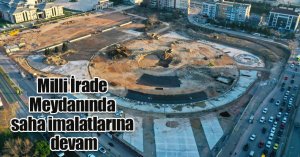 Milli İrade Meydanında saha imalatlarına devam