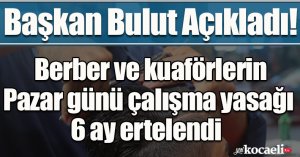 Başkan Bulut: Berber ve kuaförlerin Pazar günü çalışma yasağı 6 ay ertelendi  