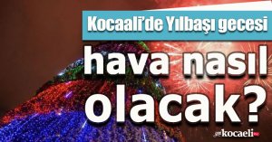 Kocaali’de Yılbaşı gecesi hava nasıl olacak?