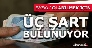 EMEKLİ OLABİLMEK İÇİN ÜÇ ŞART 