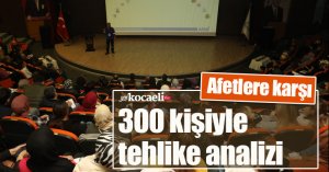 Afetlere karşı 300 kişiyle tehlike analizi