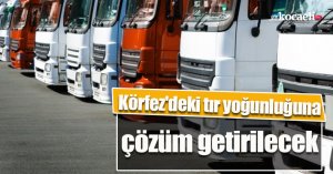Körfez'deki tır yoğunluğuna çözüm getirilecek
