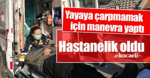 Yayaya çarpmamak için manevra yaptı, hastanelik oldu