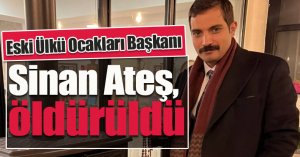 Eski Ülkü Ocakları Başkanı Sinan Ateş, silahlı saldırıda öldürüldü