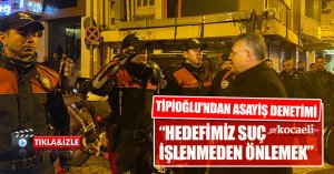 TİPİOĞLU’NDAN ASAYİŞ DENETİMİ