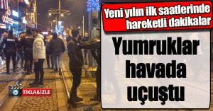 Yeni yılın ilk saatlerinde hareketli dakikalar: Yumruklar havada uçuştu
