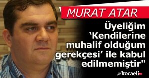 Atar açıkladı: Üyeliğim ‘Kendilerine muhalif olduğum gerekçesi’ ile kabul edilmemiştir